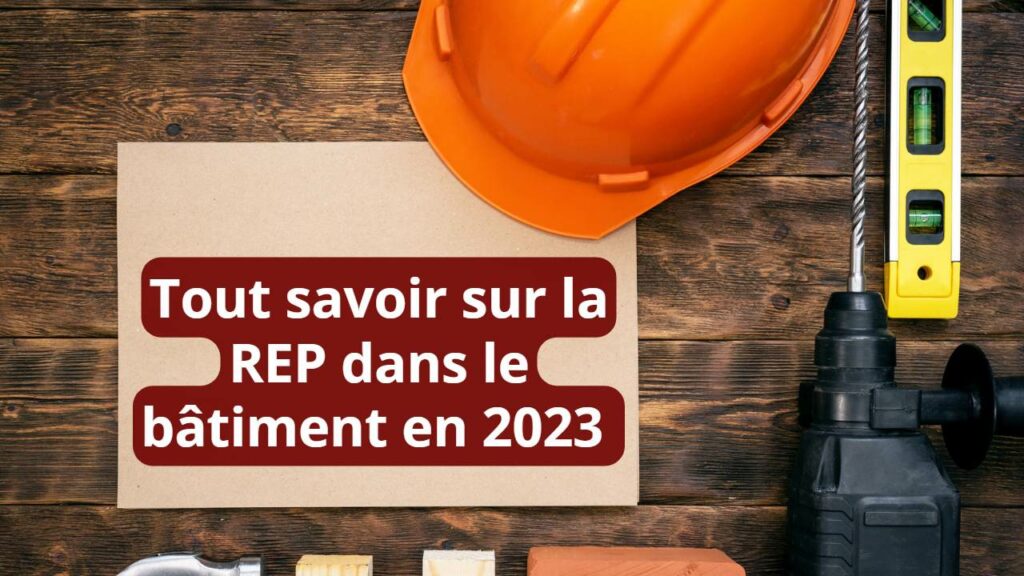 Comprendre la Responsabilité Élargie des Producteurs (REP) dans le bâtiment | Guide 2023